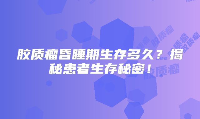胶质瘤昏睡期生存多久？揭秘患者生存秘密！