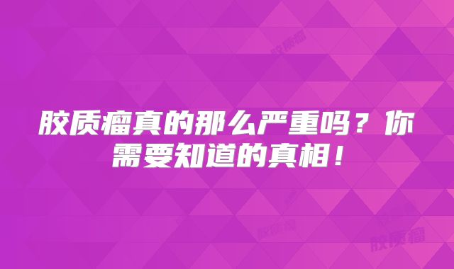 胶质瘤真的那么严重吗？你需要知道的真相！