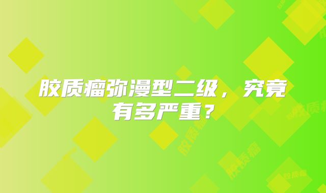胶质瘤弥漫型二级，究竟有多严重？