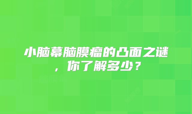 小脑幕脑膜瘤的凸面之谜，你了解多少？
