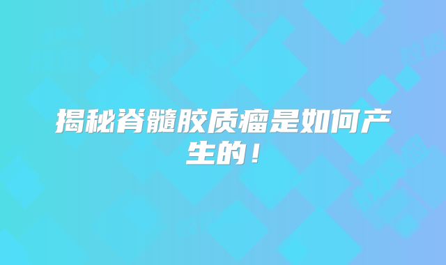 揭秘脊髓胶质瘤是如何产生的！