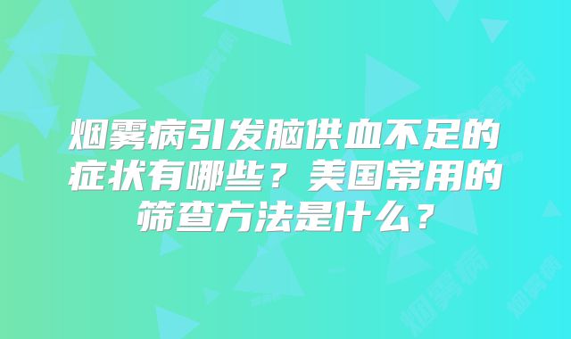 烟雾病引发脑供血不足的症状有哪些？美国常用的筛查方法是什么？