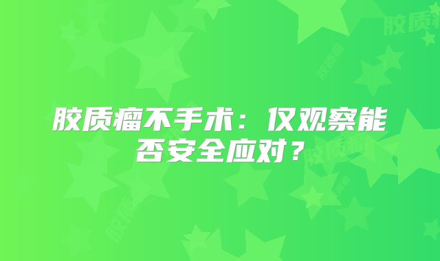 胶质瘤不手术：仅观察能否安全应对？