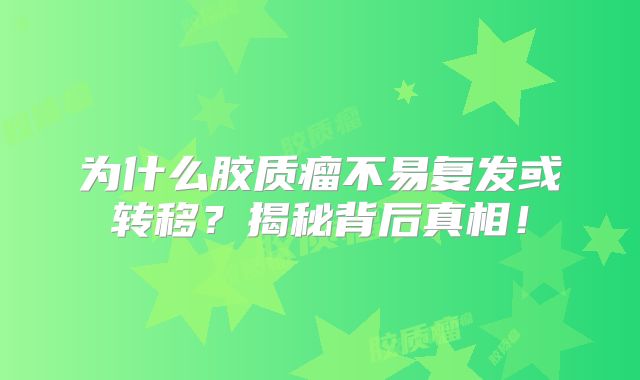 为什么胶质瘤不易复发或转移？揭秘背后真相！