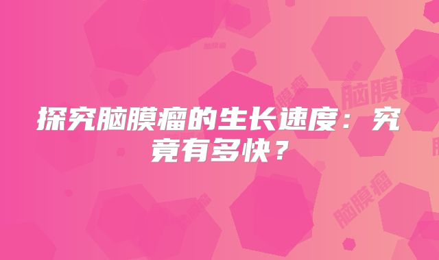 探究脑膜瘤的生长速度：究竟有多快？