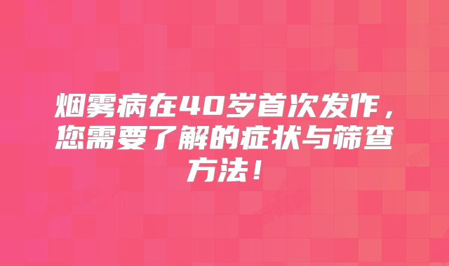 烟雾病在40岁首次发作，您需要了解的症状与筛查方法！