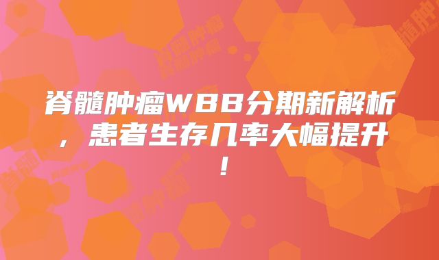 脊髓肿瘤WBB分期新解析，患者生存几率大幅提升！