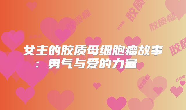 女主的胶质母细胞瘤故事：勇气与爱的力量  