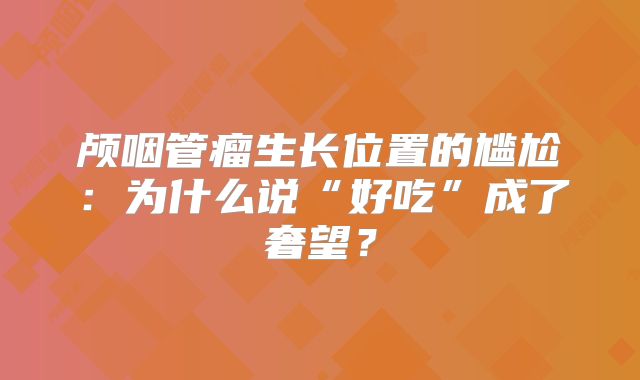 颅咽管瘤生长位置的尴尬：为什么说“好吃”成了奢望？