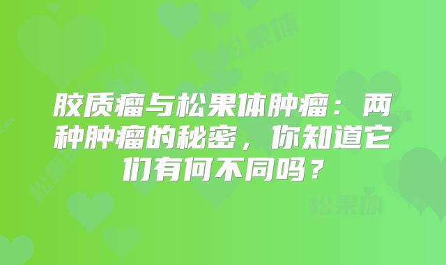 胶质瘤与松果体肿瘤：两种肿瘤的秘密，你知道它们有何不同吗？