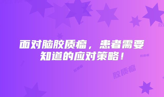 面对脑胶质瘤，患者需要知道的应对策略！