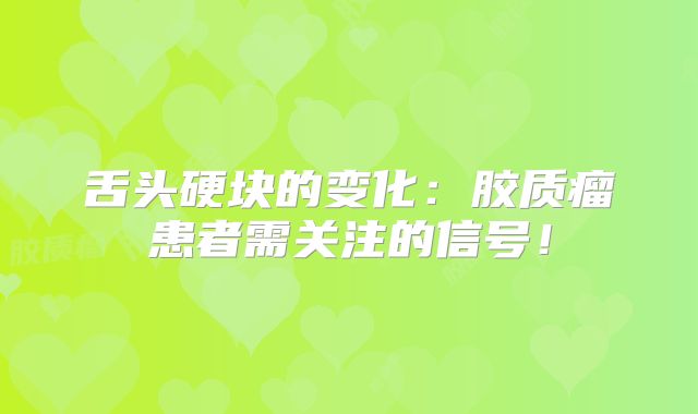 舌头硬块的变化：胶质瘤患者需关注的信号！