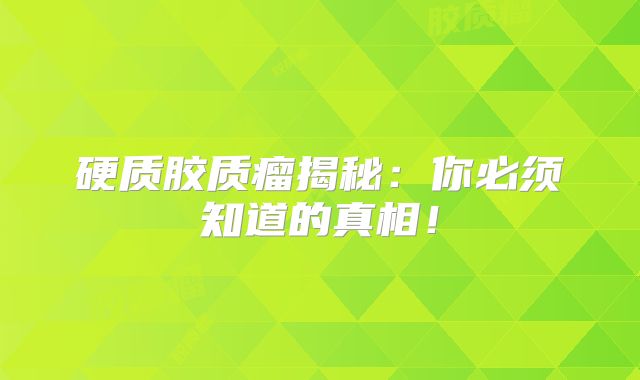 硬质胶质瘤揭秘：你必须知道的真相！