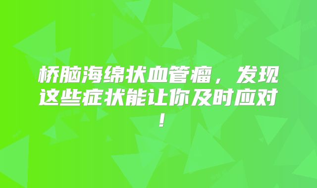 桥脑海绵状血管瘤，发现这些症状能让你及时应对！
