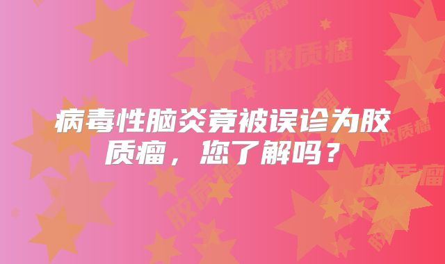 病毒性脑炎竟被误诊为胶质瘤，您了解吗？