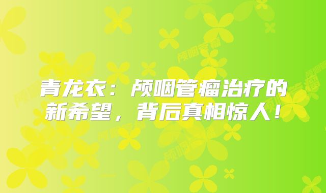 青龙衣：颅咽管瘤治疗的新希望，背后真相惊人！