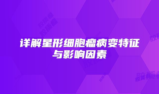 详解星形细胞瘤病变特征与影响因素