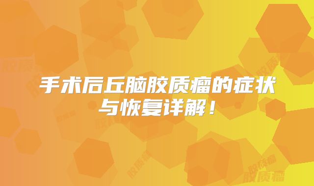手术后丘脑胶质瘤的症状与恢复详解！
