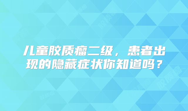 儿童胶质瘤二级，患者出现的隐藏症状你知道吗？