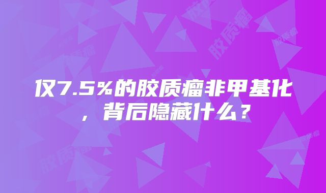 仅7.5%的胶质瘤非甲基化，背后隐藏什么？