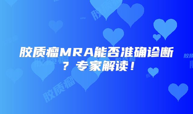 胶质瘤MRA能否准确诊断？专家解读！