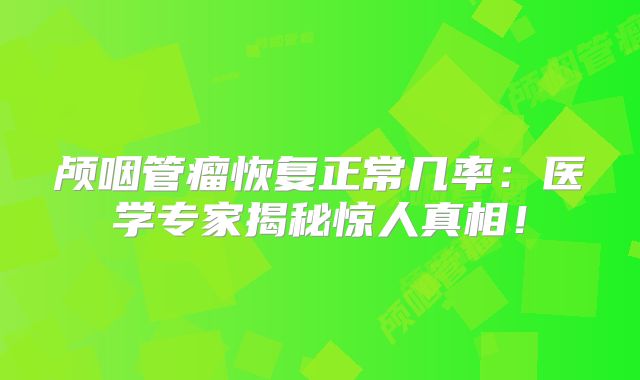 颅咽管瘤恢复正常几率：医学专家揭秘惊人真相！