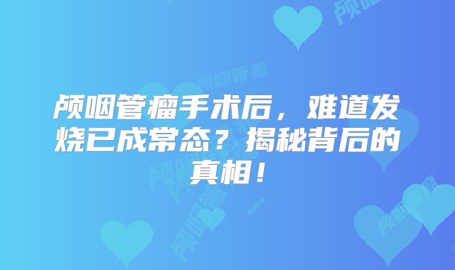 颅咽管瘤手术后，难道发烧已成常态？揭秘背后的真相！
