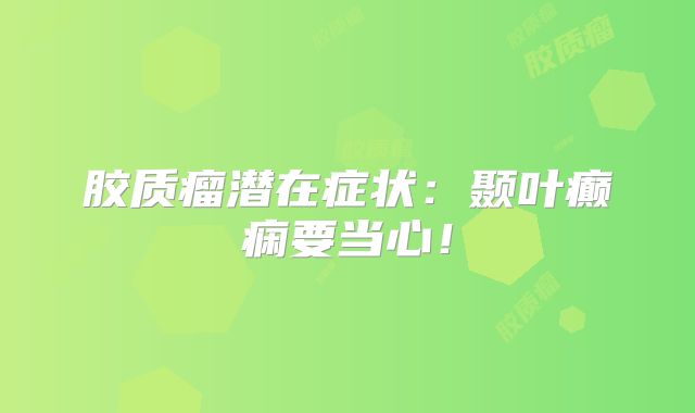 胶质瘤潜在症状：颞叶癫痫要当心！