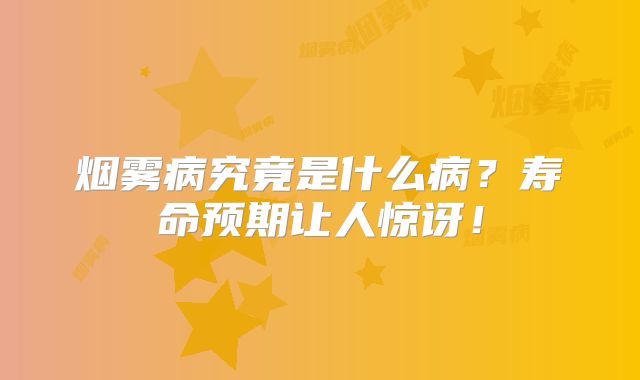 烟雾病究竟是什么病？寿命预期让人惊讶！