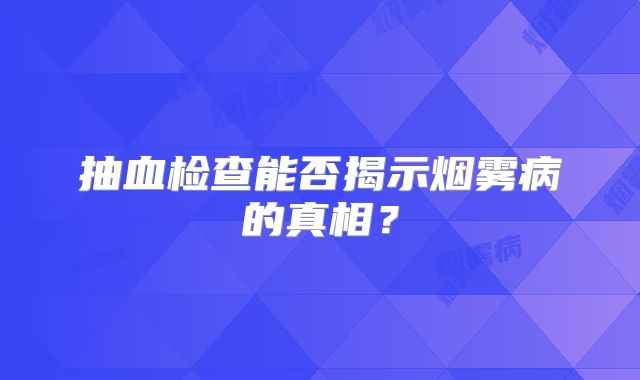 抽血检查能否揭示烟雾病的真相？