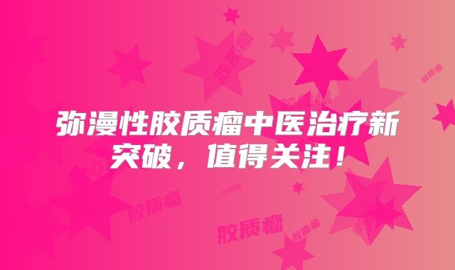弥漫性胶质瘤中医治疗新突破，值得关注！