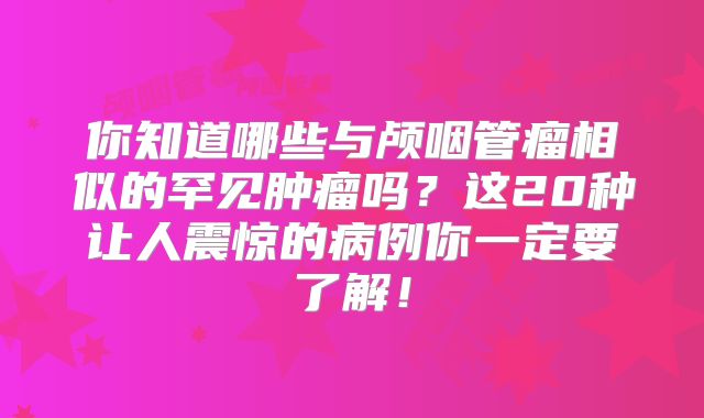 你知道哪些与颅咽管瘤相似的罕见肿瘤吗？这20种让人震惊的病例你一定要了解！