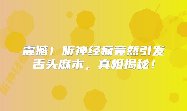 震撼！听神经瘤竟然引发舌头麻木，真相揭秘！