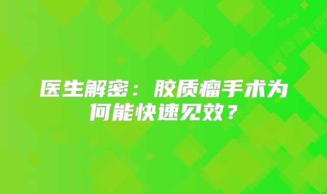 医生解密：胶质瘤手术为何能快速见效？