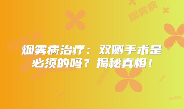 烟雾病治疗：双侧手术是必须的吗？揭秘真相！