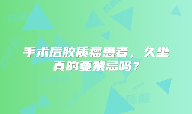 手术后胶质瘤患者，久坐真的要禁忌吗？
