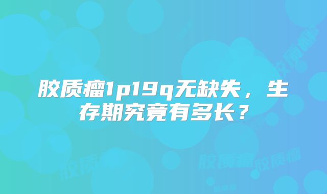 胶质瘤1p19q无缺失，生存期究竟有多长？
