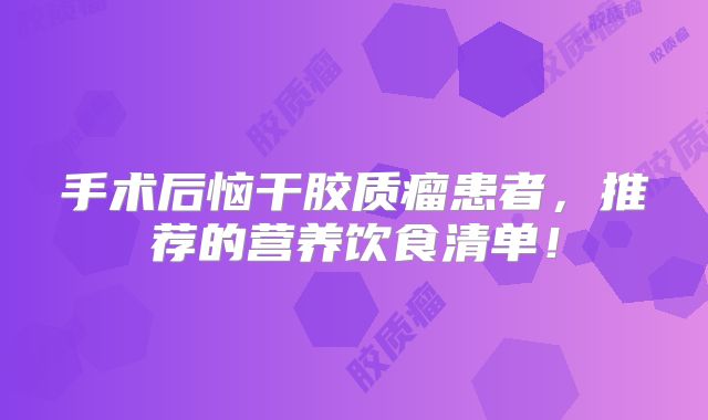 手术后恼干胶质瘤患者，推荐的营养饮食清单！