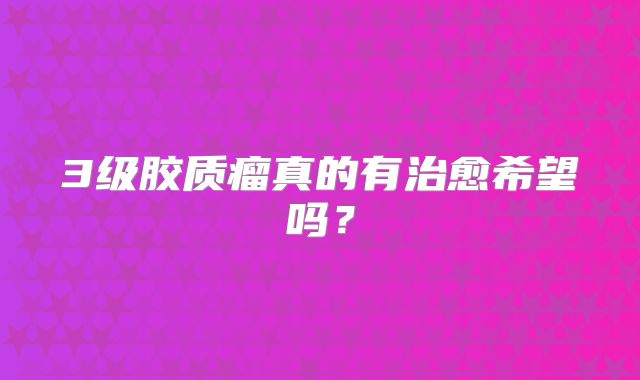 3级胶质瘤真的有治愈希望吗？