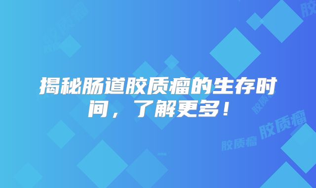 揭秘肠道胶质瘤的生存时间，了解更多！