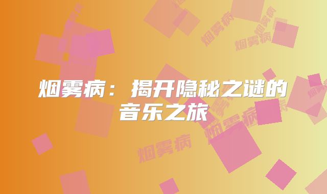 烟雾病：揭开隐秘之谜的音乐之旅