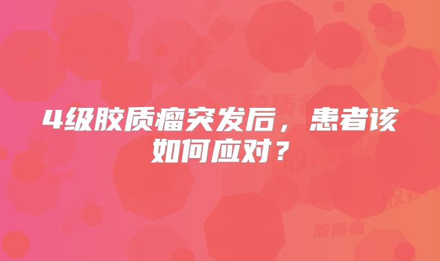 4级胶质瘤突发后，患者该如何应对？