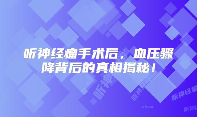 听神经瘤手术后，血压骤降背后的真相揭秘！