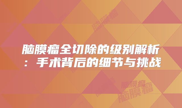 脑膜瘤全切除的级别解析：手术背后的细节与挑战
