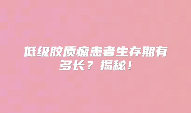 低级胶质瘤患者生存期有多长？揭秘！