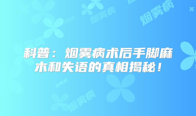 科普：烟雾病术后手脚麻木和失语的真相揭秘！
