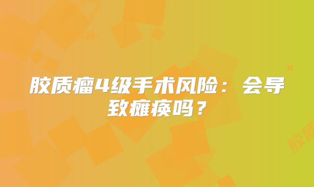 胶质瘤4级手术风险：会导致瘫痪吗？