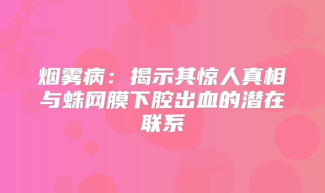 烟雾病：揭示其惊人真相与蛛网膜下腔出血的潜在联系
