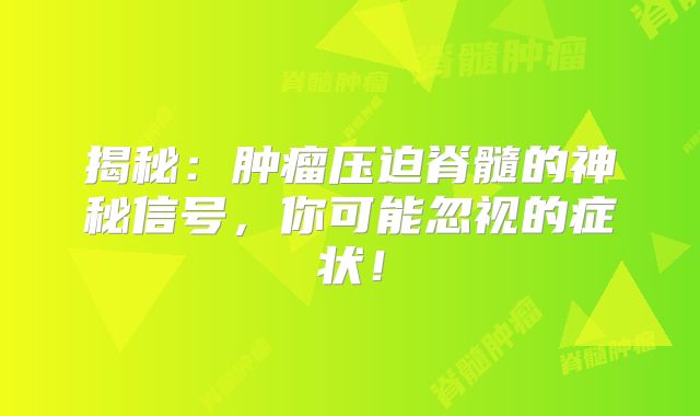 揭秘：肿瘤压迫脊髓的神秘信号，你可能忽视的症状！