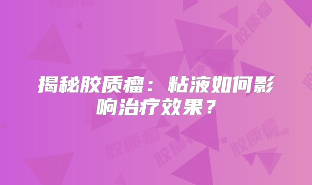 揭秘胶质瘤：粘液如何影响治疗效果？